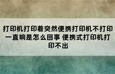 打印机打印着突然便携打印机不打印一直响是怎么回事 便携式打印机打印不出